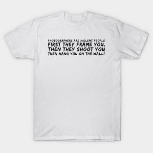 Photographers are very violent people photographer gifts T-Shirt